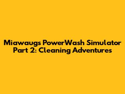 Miawaug's PowerWash Simulator Part 2: Cleaning Adventures