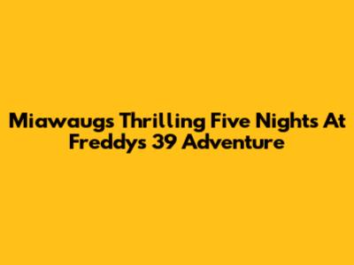 Miawaug's Thrilling Five Nights At Freddy's 39 Adventure