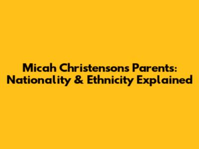 Micah Christenson's Parents: Nationality & Ethnicity Explained