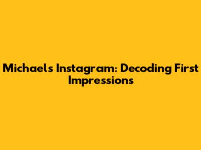 Michael's Instagram: Decoding First Impressions