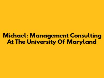 Michael: Management Consulting At The University Of Maryland