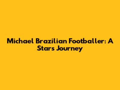 Michael Brazilian Footballer: A Star's Journey