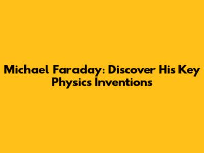 Michael Faraday: Discover His Key Physics Inventions