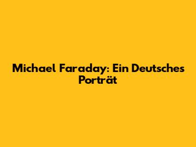 Michael Faraday: Ein Deutsches Porträt