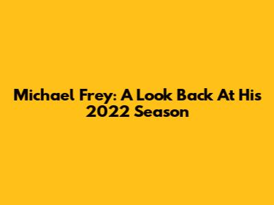 Michael Frey: A Look Back At His 2022 Season