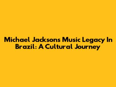 Michael Jackson's Music Legacy In Brazil: A Cultural Journey