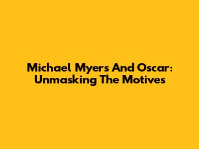 Michael Myers And Oscar: Unmasking The Motives