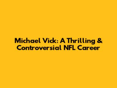 Michael Vick: A Thrilling & Controversial NFL Career