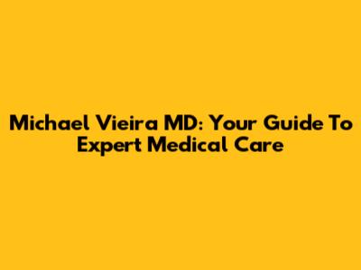 Michael Vieira MD: Your Guide To Expert Medical Care