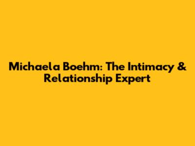 Michaela Boehm: The Intimacy & Relationship Expert