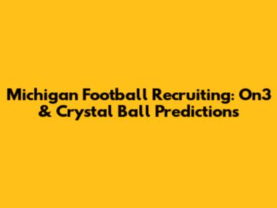 Michigan Football Recruiting: On3 & Crystal Ball Predictions