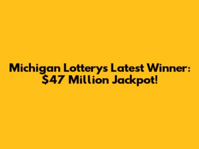 Michigan Lottery's Latest Winner: $47 Million Jackpot!