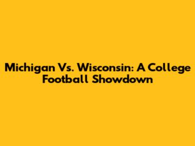 Michigan Vs. Wisconsin: A College Football Showdown