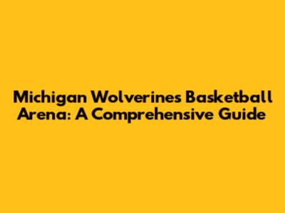 Michigan Wolverines Basketball Arena: A Comprehensive Guide