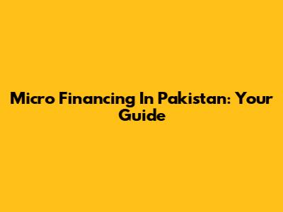 Micro Financing In Pakistan: Your Guide