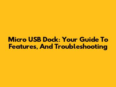 Micro USB Dock: Your Guide To Features, And Troubleshooting