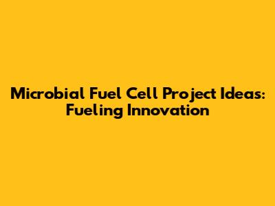 Microbial Fuel Cell Project Ideas: Fueling Innovation