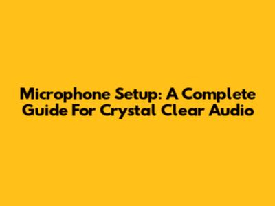 Microphone Setup: A Complete Guide For Crystal Clear Audio