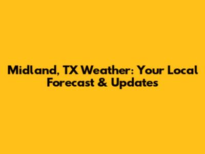 Midland, TX Weather: Your Local Forecast & Updates