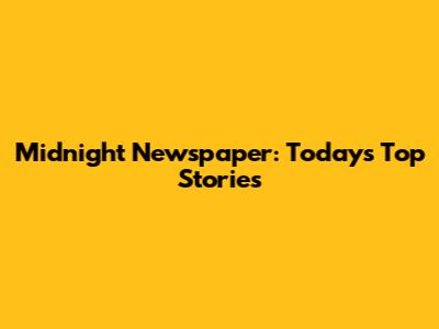 Midnight Newspaper: Today's Top Stories