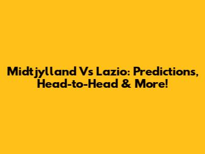 Midtjylland Vs Lazio: Predictions, Head-to-Head & More!