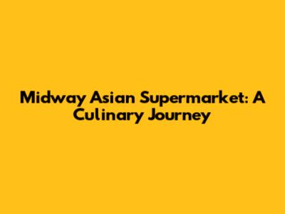 Midway Asian Supermarket: A Culinary Journey