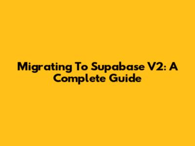 Migrating To Supabase V2: A Complete Guide
