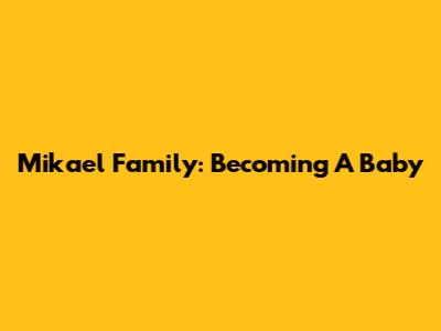 Mikael Family: Becoming A Baby