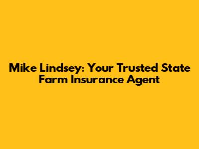 Mike Lindsey: Your Trusted State Farm Insurance Agent
