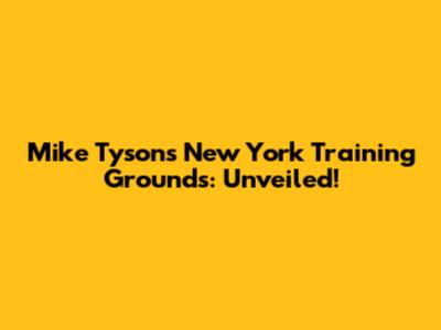 Mike Tyson's New York Training Grounds: Unveiled!