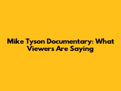 Mike Tyson Documentary: What Viewers Are Saying