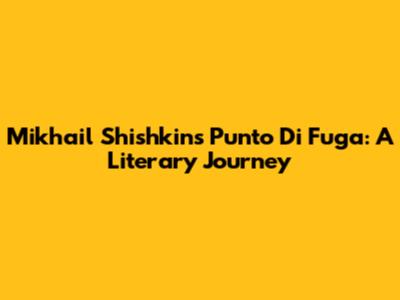 Mikhail Shishkin's 'Punto Di Fuga': A Literary Journey