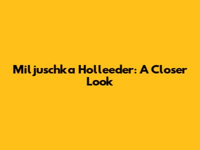 Miljuschka Holleeder: A Closer Look