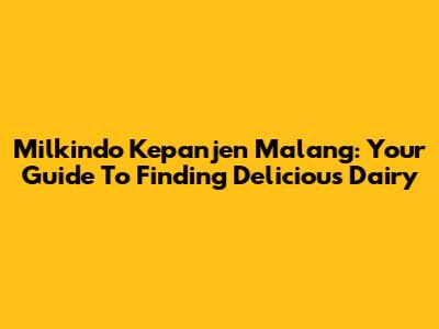 Milkindo Kepanjen Malang: Your Guide To Finding Delicious Dairy