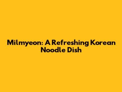 Milmyeon: A Refreshing Korean Noodle Dish