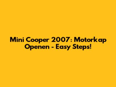 Mini Cooper 2007: Motorkap Openen - Easy Steps!