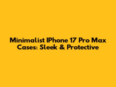 Minimalist IPhone 17 Pro Max Cases: Sleek & Protective