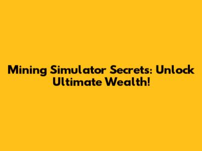 Mining Simulator Secrets: Unlock Ultimate Wealth!