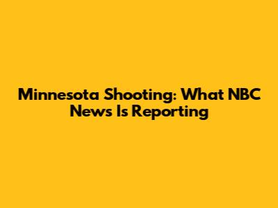 Minnesota Shooting: What NBC News Is Reporting