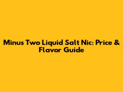 Minus Two Liquid Salt Nic: Price & Flavor Guide