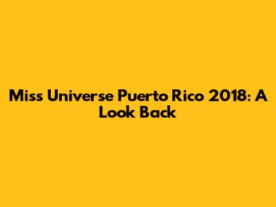 Miss Universe Puerto Rico 2018: A Look Back