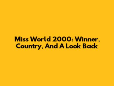Miss World 2000: Winner, Country, And A Look Back