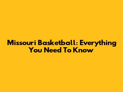 Missouri Basketball: Everything You Need To Know