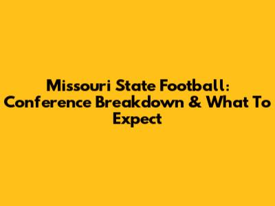 Missouri State Football: Conference Breakdown & What To Expect