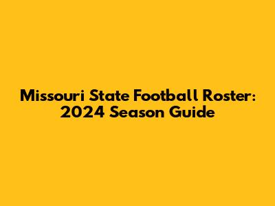 Missouri State Football Roster: 2024 Season Guide