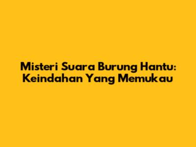 Misteri Suara Burung Hantu: Keindahan Yang Memukau