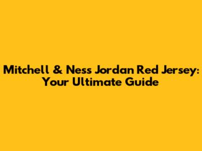 Mitchell & Ness Jordan Red Jersey: Your Ultimate Guide