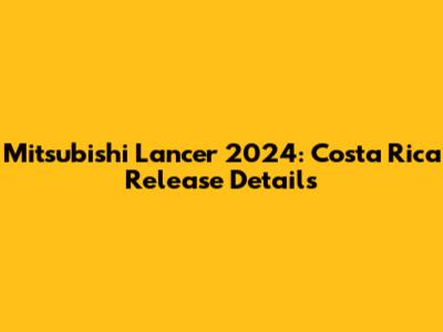 Mitsubishi Lancer 2024: Costa Rica Release Details
