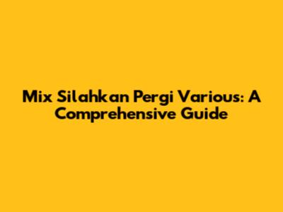 Mix Silahkan Pergi Various: A Comprehensive Guide