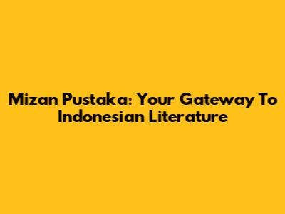 Mizan Pustaka: Your Gateway To Indonesian Literature